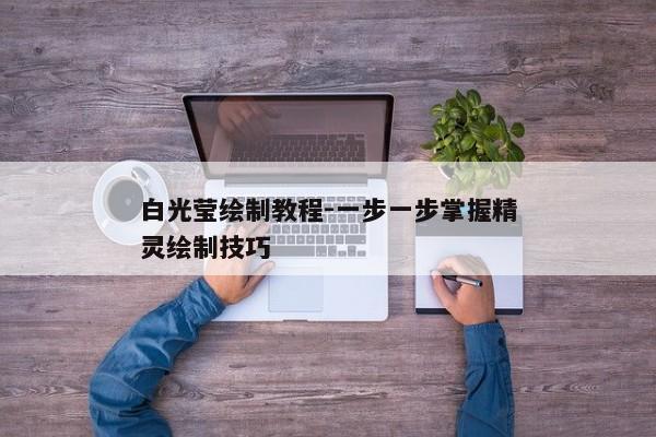 白光莹绘制教程-一步一步掌握精灵绘制技巧