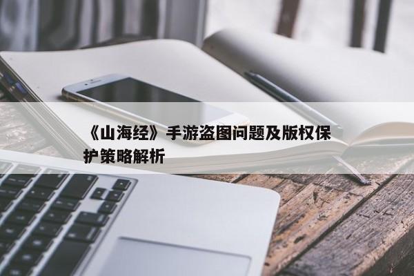 《山海经》手游盗图问题及版权保护策略解析