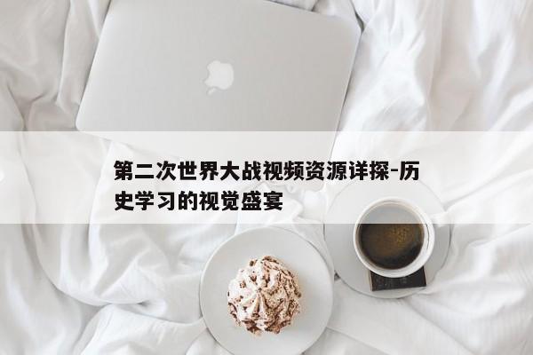 第二次世界大战视频资源详探-历史学习的视觉盛宴