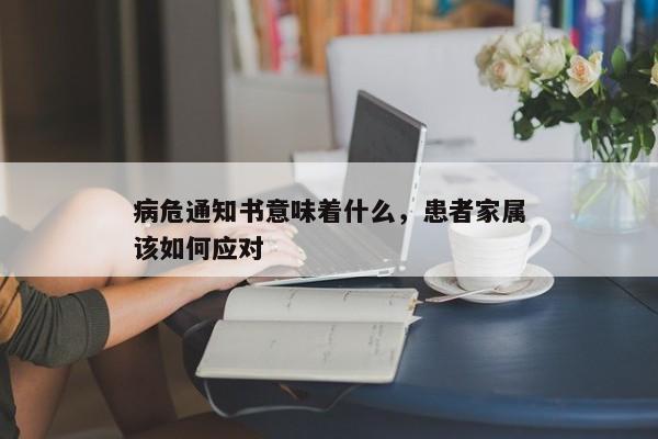 病危通知书意味着什么，患者家属该如何应对