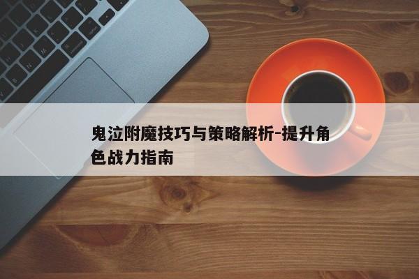 鬼泣附魔技巧与策略解析-提升角色战力指南 鬼泣附魔技巧与策略解析-提升角色战力指南