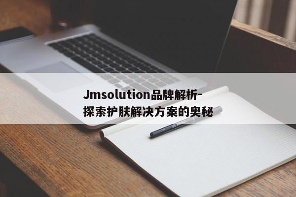 Jmsolution品牌解析-探索护肤解决方案的奥秘