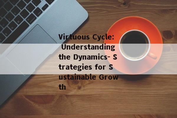 Virtuous Cycle: Understanding the Dynamics- Strategies for Sustainable Growth
