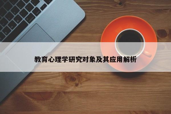 教育心理学研究对象及其应用解析 教育心理学研究对象及其应用解析