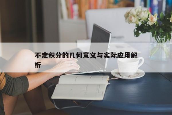 不定积分的几何意义与实际应用解析 不定积分的几何意义与实际应用解析