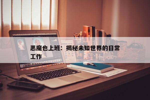 恶魔也上班：揭秘未知世界的日常工作