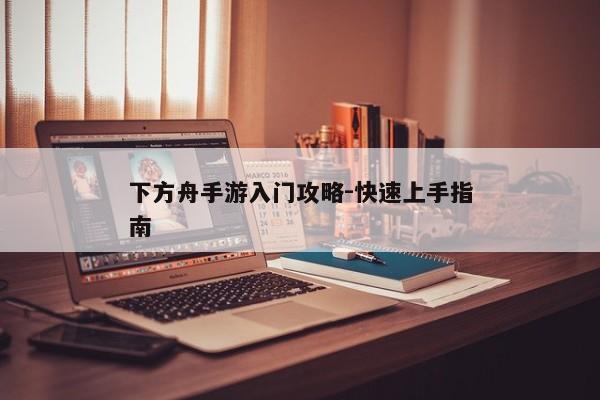 下方舟手游入门攻略-快速上手指南