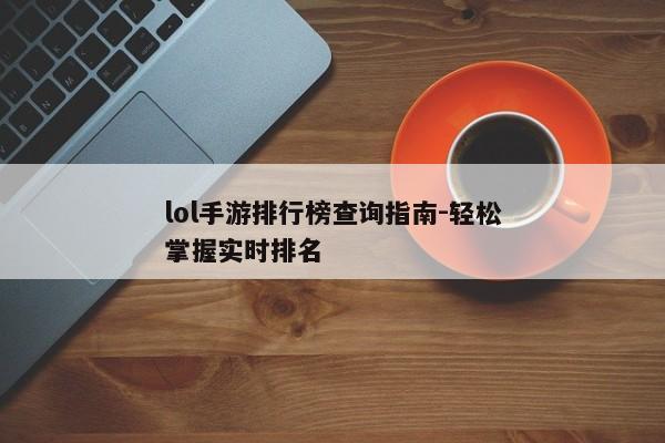 lol手游排行榜查询指南-轻松掌握实时排名
