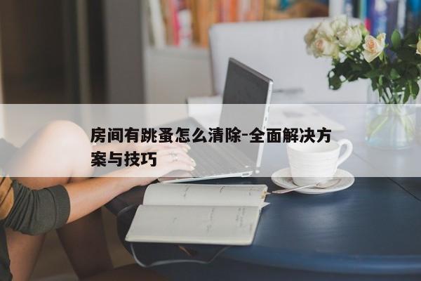 房间有跳蚤怎么清除-全面解决方案与技巧