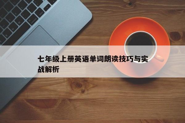 七年级上册英语单词朗读技巧与实战解析