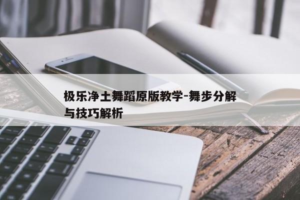 极乐净土舞蹈原版教学-舞步分解与技巧解析 极乐净土舞蹈原版教学-舞步分解与技巧解析