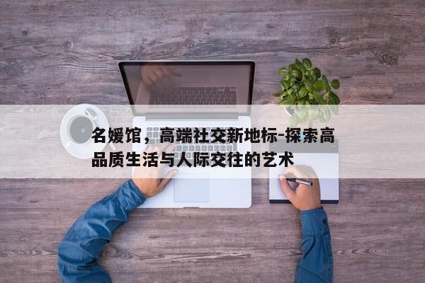名媛馆，高端社交新地标-探索高品质生活与人际交往的艺术