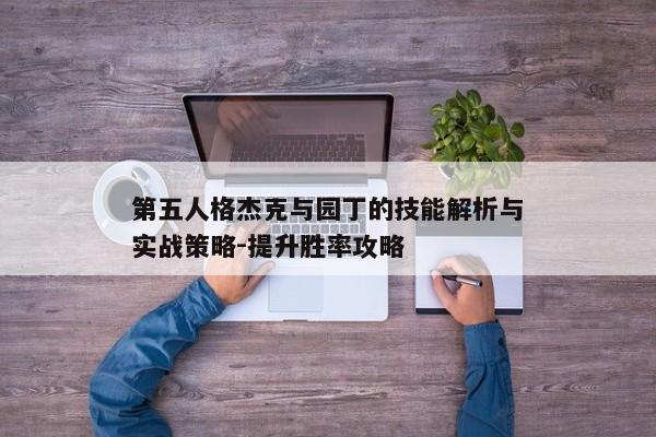 第五人格杰克与园丁的技能解析与实战策略-提升胜率攻略