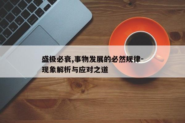 盛极必衰,事物发展的必然规律-现象解析与应对之道 盛极必衰,事物发展的必然规律-现象解析与应对之道