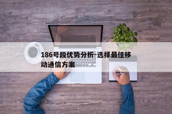 186号段优势分析-选择最佳移动通信方案