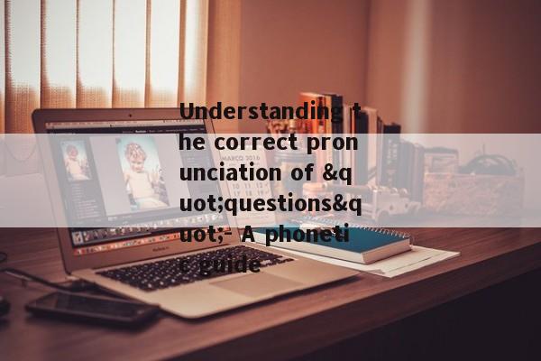 Understanding the correct pronunciation of "questions"- A phonetic guide