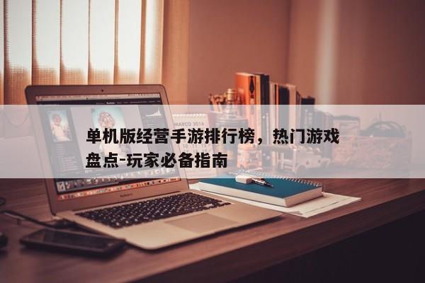 单机版经营手游排行榜，热门游戏盘点-玩家必备指南