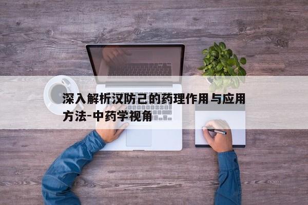 深入解析汉防己的药理作用与应用方法-中药学视角