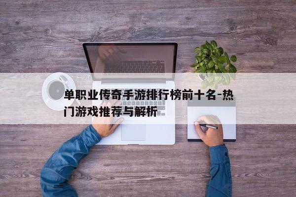单职业传奇手游排行榜前十名-热门游戏推荐与解析