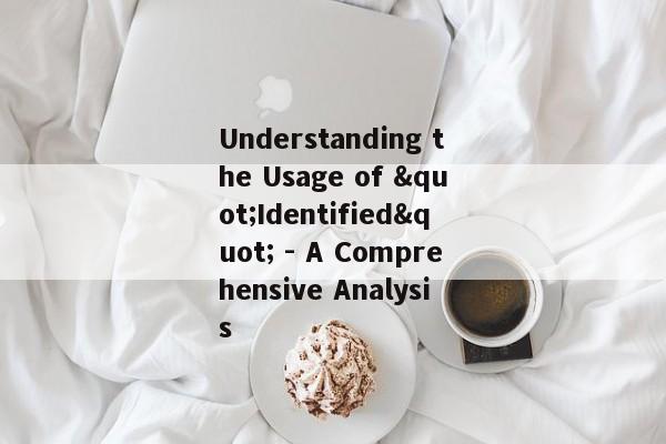 Understanding the Usage of "Identified" - A Comprehensive Analysis