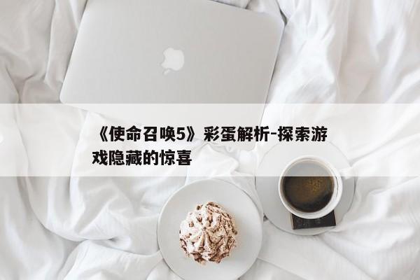 《使命召唤5》彩蛋解析-探索游戏隐藏的惊喜