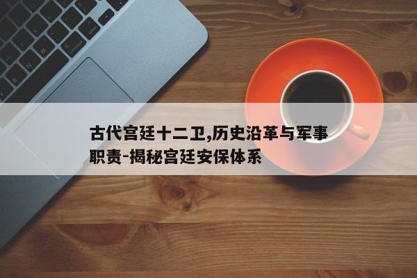 古代宫廷十二卫,历史沿革与军事职责-揭秘宫廷安保体系