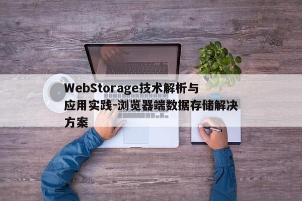 WebStorage技术解析与应用实践-浏览器端数据存储解决方案