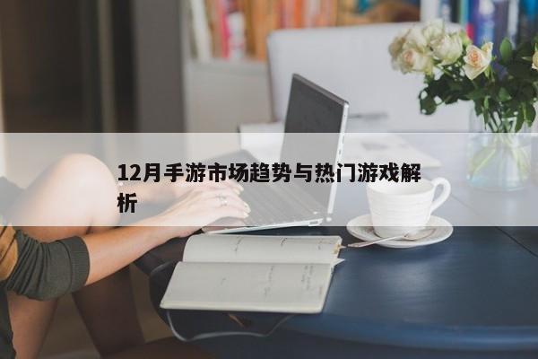 12月手游市场趋势与热门游戏解析