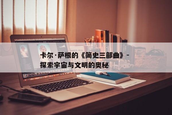 卡尔·萨根的《简史三部曲》- 探索宇宙与文明的奥秘