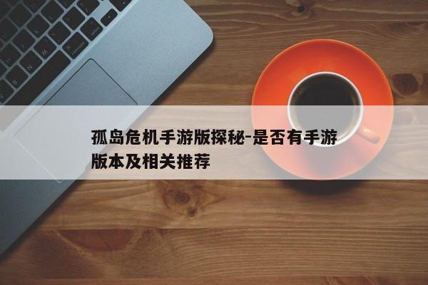 孤岛危机手游版探秘-是否有手游版本及相关推荐