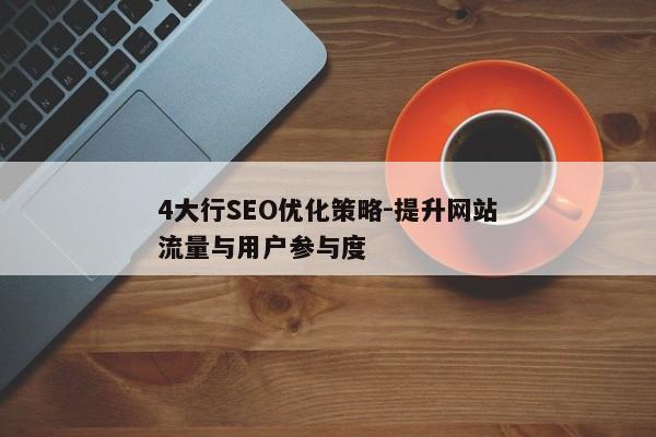 4大行SEO优化策略-提升网站流量与用户参与度 4大行SEO优化策略-提升网站流量与用户参与度