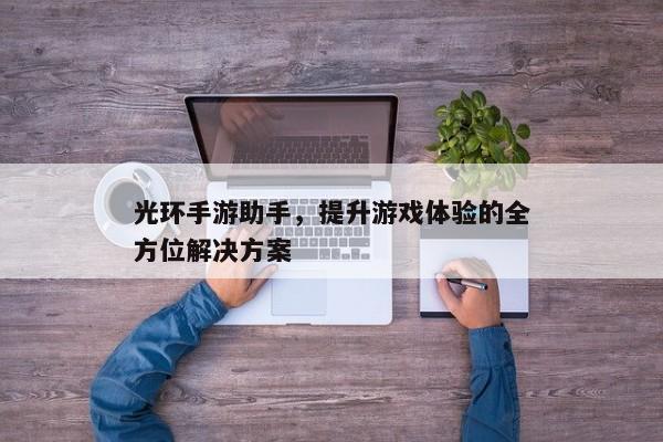光环手游助手,提升游戏体验的全方位解决方案 光环手游助手,提升游戏体验的全方位解决方案