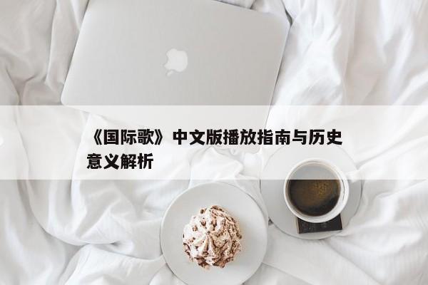 《国际歌》中文版播放指南与历史意义解析