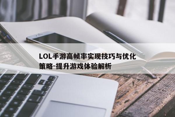 LOL手游高帧率实现技巧与优化策略-提升游戏体验解析