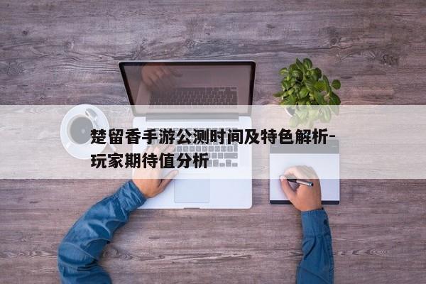 楚留香手游公测时间及特色解析-玩家期待值分析