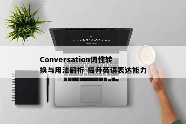 Conversation词性转换与用法解析-提升英语表达能力 Conversation词性转换与用法解析-提升英语表达能力