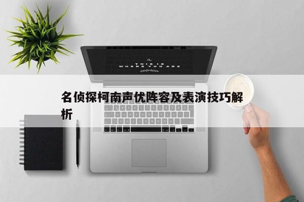 名侦探柯南声优阵容及表演技巧解析