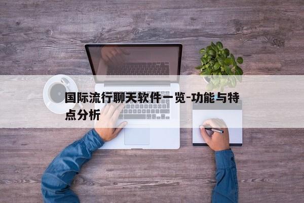 国际流行聊天软件一览-功能与特点分析