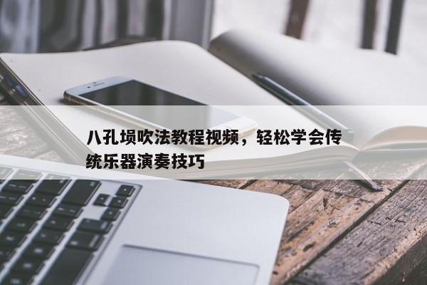 八孔埙吹法教程视频，轻松学会传统乐器演奏技巧