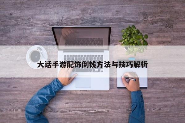 大话手游配饰倒钱方法与技巧解析