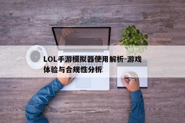 LOL手游模拟器使用解析-游戏体验与合规性分析