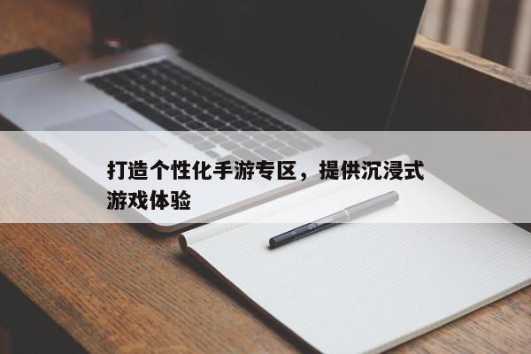打造个性化手游专区，提供沉浸式游戏体验
