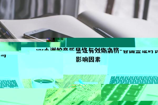 签证有效期解析-各国签证时长与影响因素