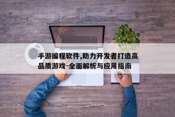 手游编程软件,助力开发者打造高品质游戏-全面解析与应用指南