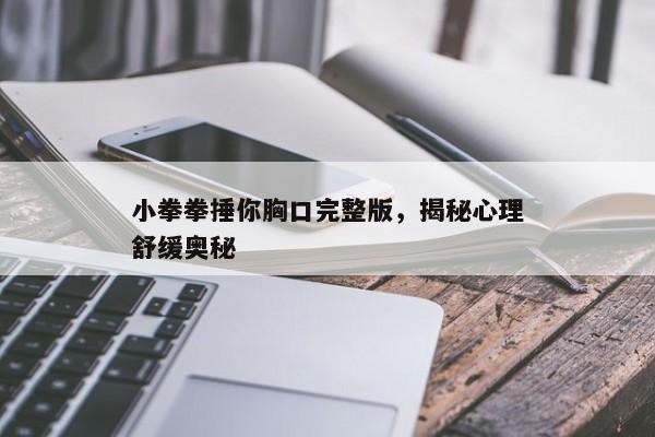 小拳拳捶你胸口完整版，揭秘心理舒缓奥秘