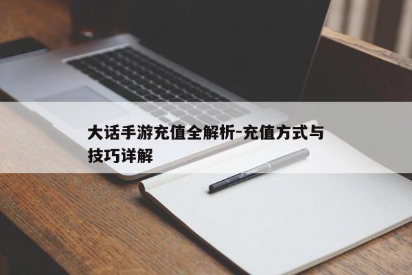 大话手游充值全解析-充值方式与技巧详解