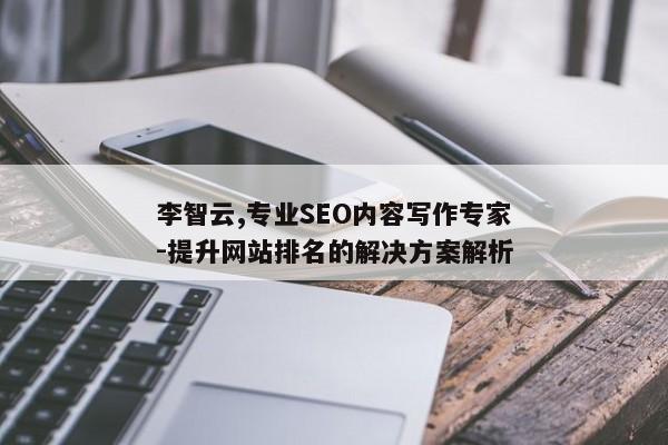 李智云,专业SEO内容写作专家-提升网站排名的解决方案解析