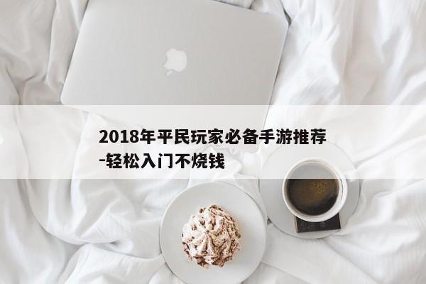 2018年平民玩家必备手游推荐-轻松入门不烧钱