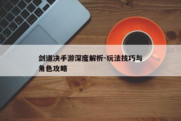 剑道决手游深度解析-玩法技巧与角色攻略