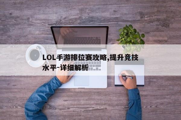 LOL手游排位赛攻略,提升竞技水平-详细解析